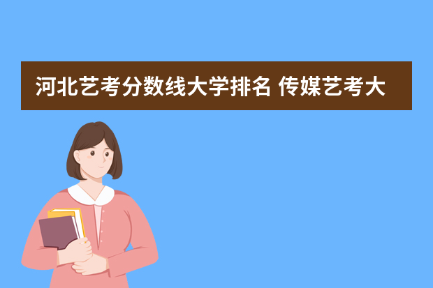 河北艺考分数线大学排名 传媒艺考大学排名及分数线